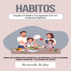 Habitos: Duplica O Triplica Tus Ingresos Con Un Poderoso Método (Libro De Superación Personal en Español Para Mujeres Crear Hábitos Y Alcanzar El Éxito)