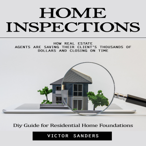 Home Inspections: Diy Guide for Residential Home Foundations (How Real Estate Agents Are Saving Their Client’s Thousands of Dollars and Closing on Time)