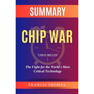 Summary of Chip War by Chris Miller :The Fight for the World’s Most Critical Technology