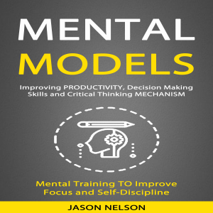 Mental Models: Improving Productivity, Decision Making Skills and Critical Thinking Mechanism (Mental Training to Improve Focus and Self-discipline)