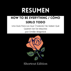 RESUMEN - How To Be Everything / Cómo serlo todo : Una Guía Para Los Que (Todavía) No Saben Qué Quieren Ser De Mayores por Emilie Wapnick