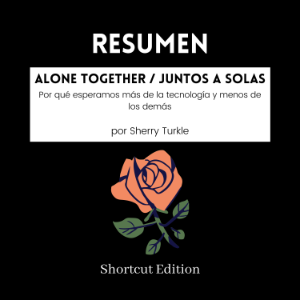 RESUMEN - Alone Together / Juntos a solas: Por qué esperamos más de la tecnología y menos de los demás Por Sherry Turkle