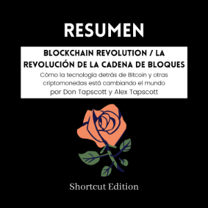 RESUMEN - Blockchain Revolution / La revolución de la cadena de bloques: Cómo la tecnología detrás de Bitcoin y otras criptomonedas está cambiando el mundo por Don Tapscott y Alex Tapscott