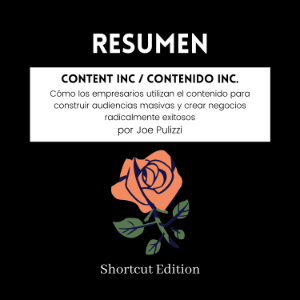 RESUMEN - Content Inc / Contenido Inc. : Cómo los empresarios utilizan el contenido para construir audiencias masivas y crear negocios radicalmente exitosos Por Joe Pulizzi