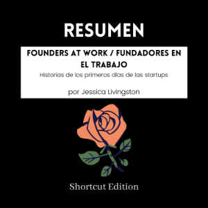 RESUMEN - Founders At Work / Fundadores en el trabajo : Historias de los primeros días de las startups Por Jessica Livingston