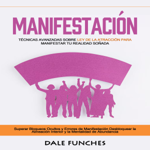 Manifestación: Técnicas avanzadas sobre Ley de la Atracción para manifestar tu realidad soñada (Superar Bloqueos Ocultos y Errores de Manifestación Desbloquear la Alineación Interior y la Mentalidad de Abundancia)