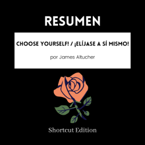 RESUMEN - Choose Yourself!  / ¡Elíjase a sí mismo! Por James Altucher