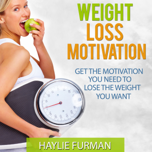 Weight Loss Motivation: Get The Motivation You Need To Lose The Weight You Want