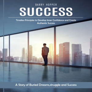 Success: Timeless Principles to Develop Inner Confidence and Create Authentic Success (A Story of Buried Dreams,struggle and Success)