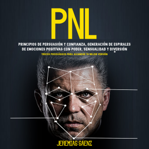 PNL: Principios de persuasión y confianza, generación de espirales de emociones positivas con poder, sensualidad y diversión (Trucos Psicológicos para Alcanzar tu Mejor Versión)