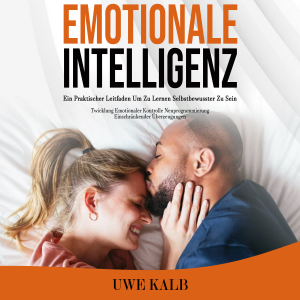 Emotionale Intelligenz: Ein Praktischer Leitfaden Um Zu Lernen Selbstbewusster Zu Sein (Twicklung Emotionaler Kontrolle Neuprogrammierung Einschränkender Überzeugungen)