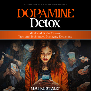 Dopamine Detox: Rebalancing the Brain in an Over stimulated World (Mind and Brain Cleanse Tips and Techniques Managing Dopamine)