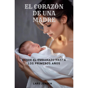 El Corazón De Una Madre - Desde El Embarazo Hasta Los Primeros Años