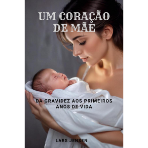 Um Coração De Mãe - Da Gravidez Aos Primeiros Anos De Vida