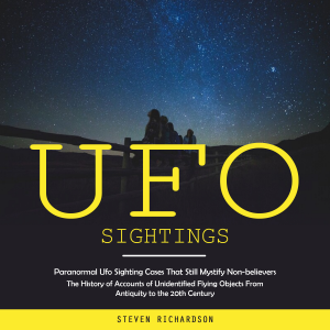 Ufo Sightings: Paranormal Ufo Sighting Cases That Still Mystify Non-believers (The History of Accounts of Unidentified Flying Objects From Antiquity to the 20th Century)
