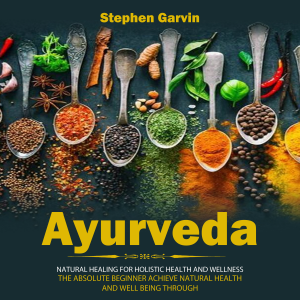 Ayurveda: Fast Weight Loss and Natural Healing for Holistic Health and Wellness (The Absolute Beginner Achieve Natural Health and Well Being Through)