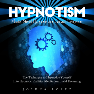 Hypnotism: Master Street Hypnosis and Amaze Everyone (The Technique to Hypnotize Yourself Into Hypnotic Realities Meditation Lucid Dreaming)