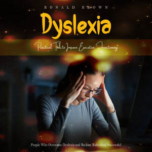 Dyslexia: Practical Tools to Improve Executive Functioning (People Who Overcame Dyslexia and Became Ridiculous Successful)