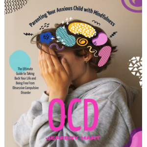 OCD: Parenting Your Anxious Child with Mindfulness (The Ultimate Guide to Taking Back Your Life and Being Free From Obsessive Compulsive Disorder)