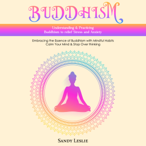 Buddhism: Understanding & Practicing Buddhism to relief Stress and Anxiety (Embracing the Essence of Buddhism with Mindful Habits Calm Your Mind & Stop Over thinking)