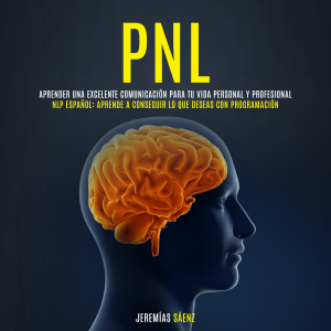 PNL: Aprender una excelente comunicación para tu vida personal y profesional (NLP Español: Aprende a conseguir lo que deseas con programación)