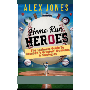 Home Run Heroes: The Ultimate Guide Baseball’s Greatest Moments & Strategies