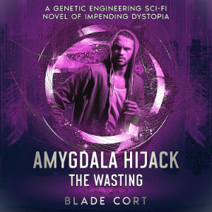 Amygdala Hijack - The Wasting (Part 3 of 3): A Genetic Engineering Sci-Fi Novel of Impending Dystopia