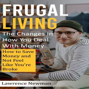Frugal Living: The Changes in How You Deal With Money (How to Save Money and Not Feel Like You're Broke)