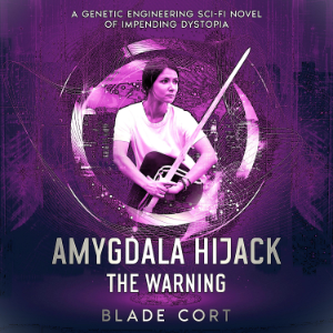 Amygdala Hijack - The Warning (Part 2 of 3): A Genetic Engineering Sci-Fi Novel of Impending Dystopia