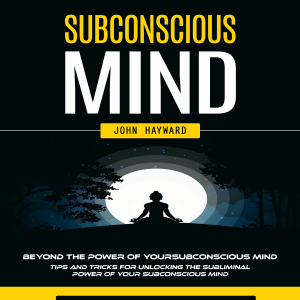 Subconscious Mind: Beyond the Power of Your Subconscious Mind (Tips and Tricks for Unlocking the Subliminal Power of Your Subconscious Mind)