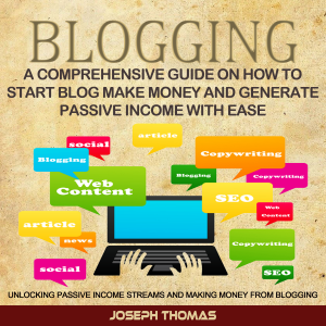 Blogging: A Comprehensive Guide on How to Start Blog Make Money and Generate Passive Income with Ease (Unlocking Passive Income Streams and Making Money from Blogging)