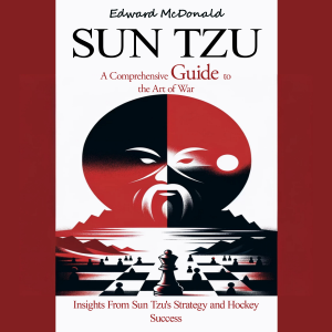 Sun Tzu: A Comprehensive Guide to the Art of War (Insights From Sun Tzu's Strategy and Hockey Success)