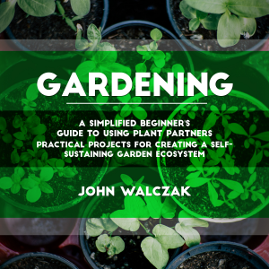 Gardening: A Simplified Beginner's Guide to Using Plant Partners (Practical Projects for Creating a Self-sustaining Garden Ecosystem)