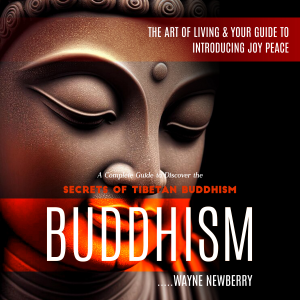 Buddhism: The Art of Living & Your Guide to Introducing Joy Peace (A Complete Guide to Discover the Secrets of Tibetan Buddhism)