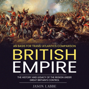 British Empire: An Basis for Trans-atlantics Comparison (The History and Legacy of the Region Under Great Britain’s Control)