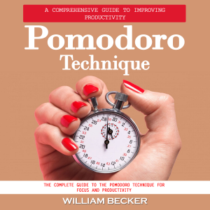 Pomodoro Technique: A Comprehensive Guide to Improving Productivity (The Complete Guide to the Pomodoro Technique for Focus and Productivity)