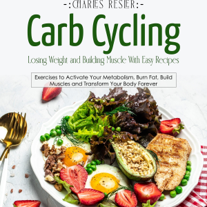 Carb Cycling: Losing Weight and Building Muscle With Easy Recipes (Exercises to Activate Your Metabolism, Burn Fat, Build Muscles and Transform Your Body Forever)
