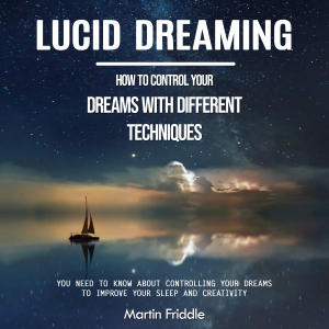 Lucid Dreaming: How to Control Your Dreams With Different Techniques (You Need to Know About Controlling Your Dreams to Improve Your Sleep and Creativity)