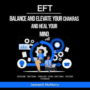 Eft: Balance and Elevate Your Chakras and Heal Your Mind (Overcome Emotional Problems Using Emotional Freedom Technique)