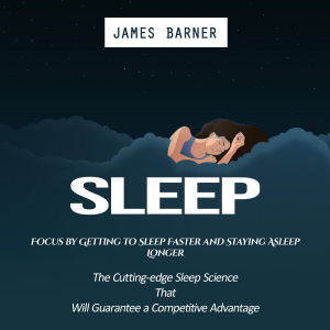 Sleep: Focus by Getting to Sleep Faster and Staying Asleep Longer (The Cutting-edge Sleep Science That Will Guarantee a Competitive Advantage)