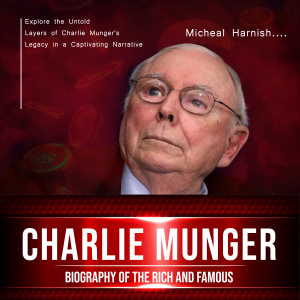 Charlie Munger: Biography of the Rich and Famous (Explore the Untold Layers of Charlie Munger's Legacy in a Captivating Narrative)