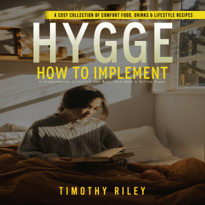 Hygge: A cosy collection of comfort food, drinks & lifestyle recipes (How to Implement a Scandinavian Lifestyle and Make Your Home a Better Place)