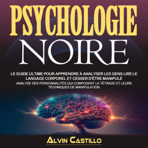 Psychologie Noire: Le Guide Ultime Pour Apprendre À Analyser Les Gens Lire Le Langage Corporel Et Cesser D'être Manipulé (Analyse Des Personnalités Qui Composent La Tétrade Et Leurs Techniques De Manipulation)