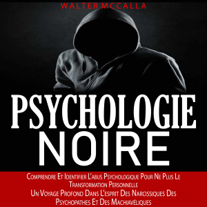 Psychologie Noire: Comprendre Et Identifier L'abus Psychologique Pour Ne Plus Le Transformation Personnelle (Un Voyage Profond Dans L'esprit Des Narcissiques Des Psychopathes Et Des Machiavéliques)