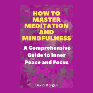 How to Master Meditation and Mindfulness