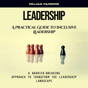 Leadership: A Practical Guide to Inclusive Leadership (A Barrier-breaking Approach to Transform the Leadership Landscape)