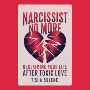 Narcissist No More: Reclaiming Your Life After Toxic Love