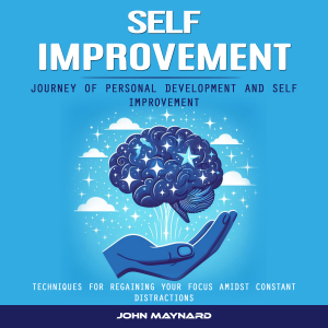 Self Improvement: Journey of Personal Development and Self Improvement (Techniques for Regaining Your Focus Amidst Constant Distractions)