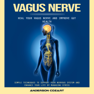 Vagus Nerve: Heal Your Vagus Nerve and Improve Gut Health (Simple Techniques to Support Your Nervous System and Enhance Your Life by Managing Stress)