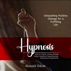 Hypnosis: Unleashing Positive Change for a Fulfilling Life (How to Create Lasting Change Using Contextual Hypnotherapy, Mindfulness Meditation)